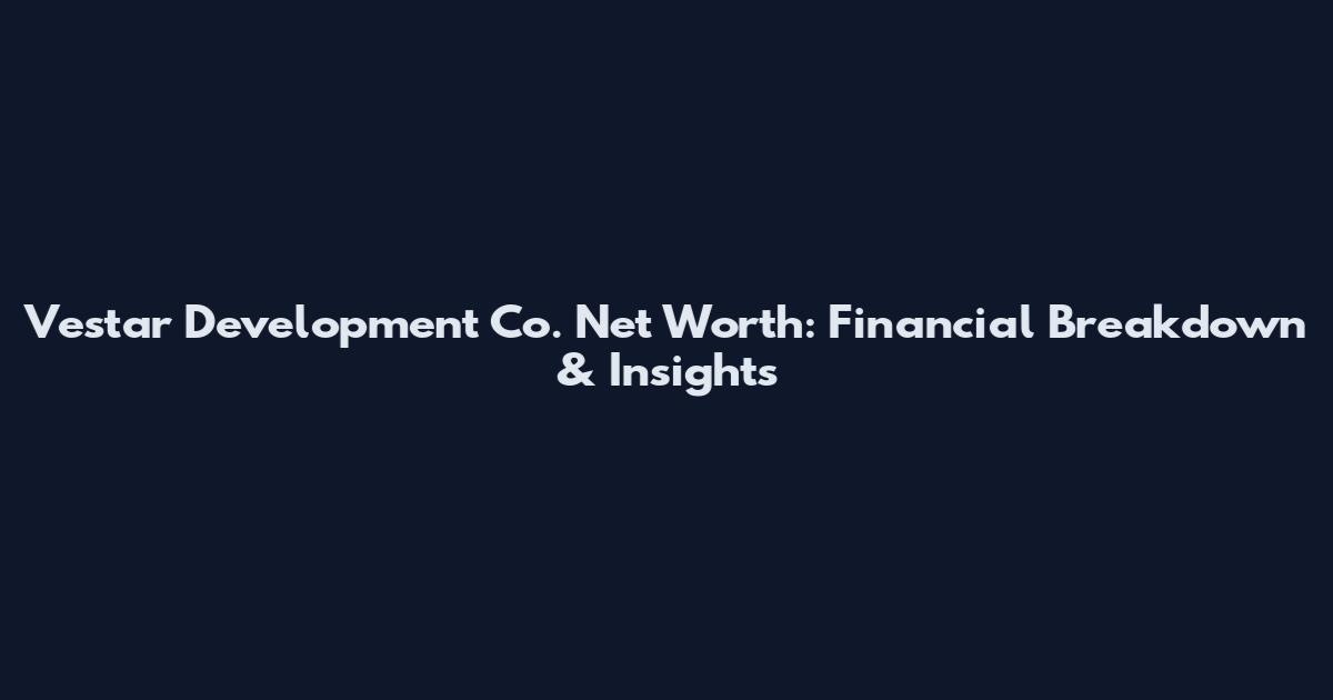Vestar Development Co. Net Worth: Financial Breakdown & Insights