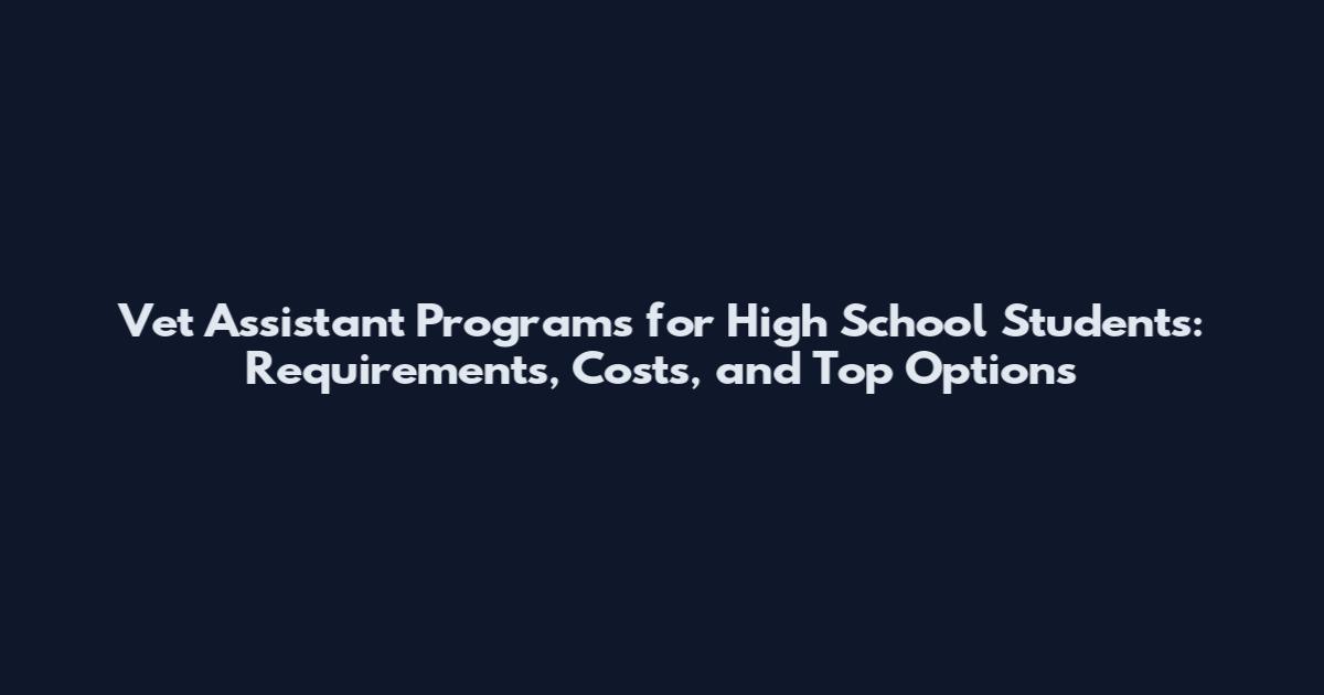 Vet Assistant Programs for High School Students: Requirements, Costs, and Top Options