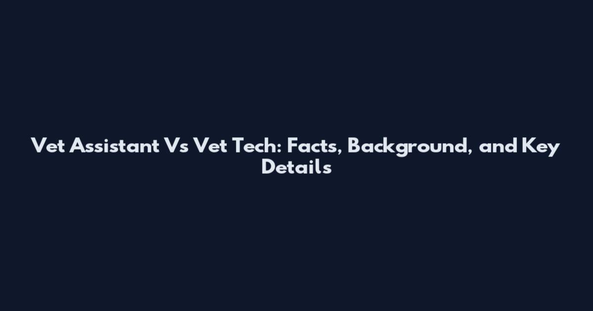 Vet Assistant Vs Vet Tech: Facts, Background, and Key Details