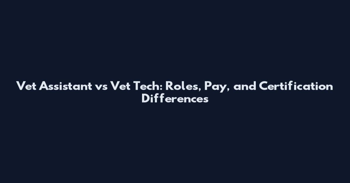 Vet Assistant vs Vet Tech: Roles, Pay, and Certification Differences