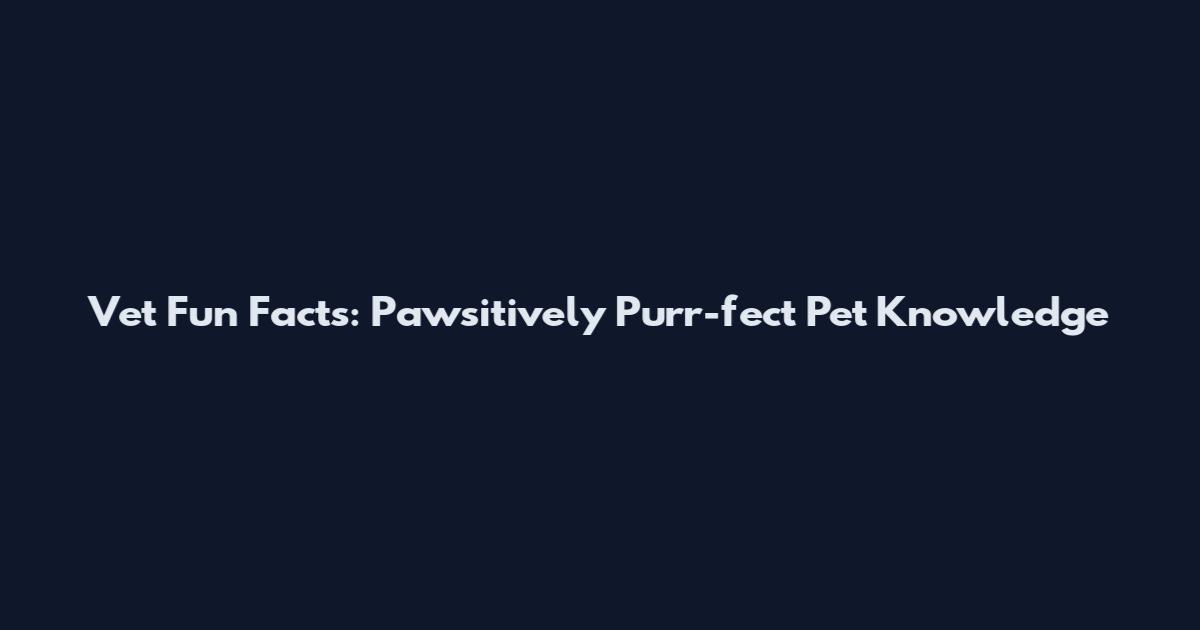 Vet Fun Facts: Pawsitively Purr-fect Pet Knowledge