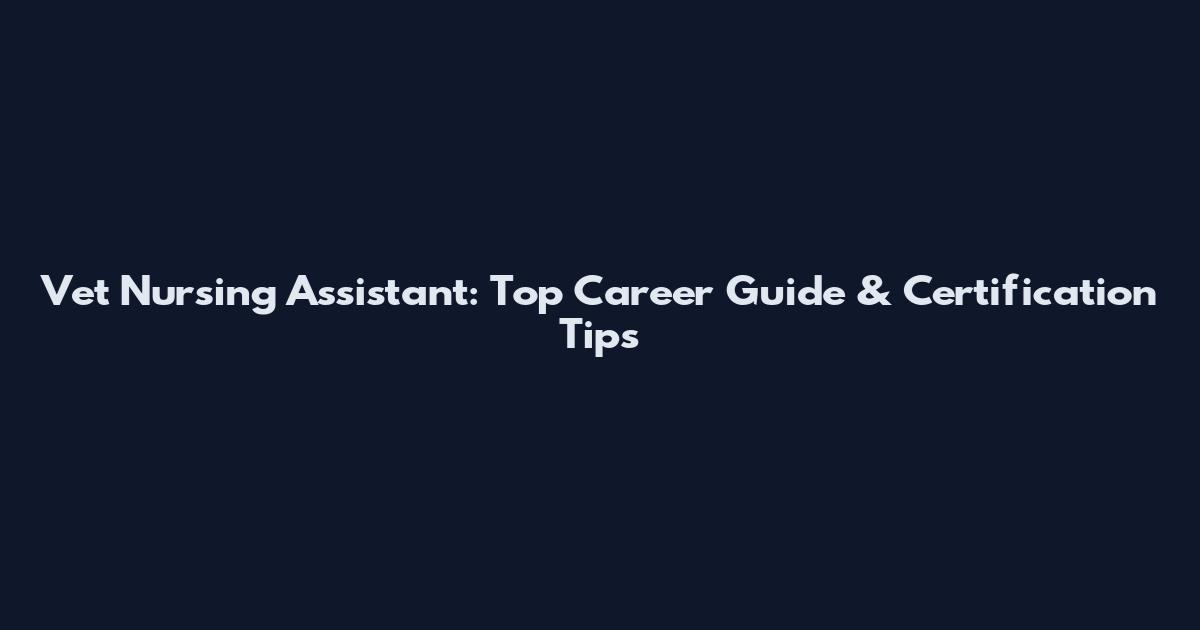 Vet Nursing Assistant: Top Career Guide & Certification Tips