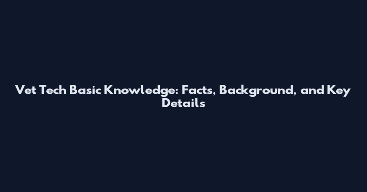 Vet Tech Basic Knowledge: Facts, Background, and Key Details