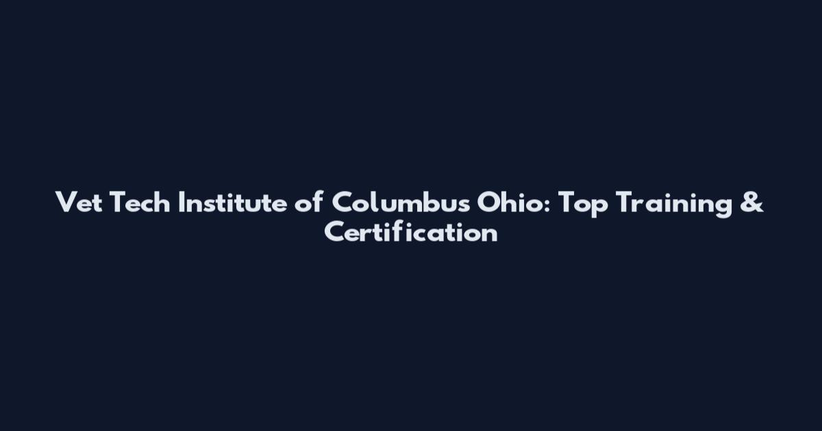 Vet Tech Institute of Columbus Ohio: Top Training & Certification