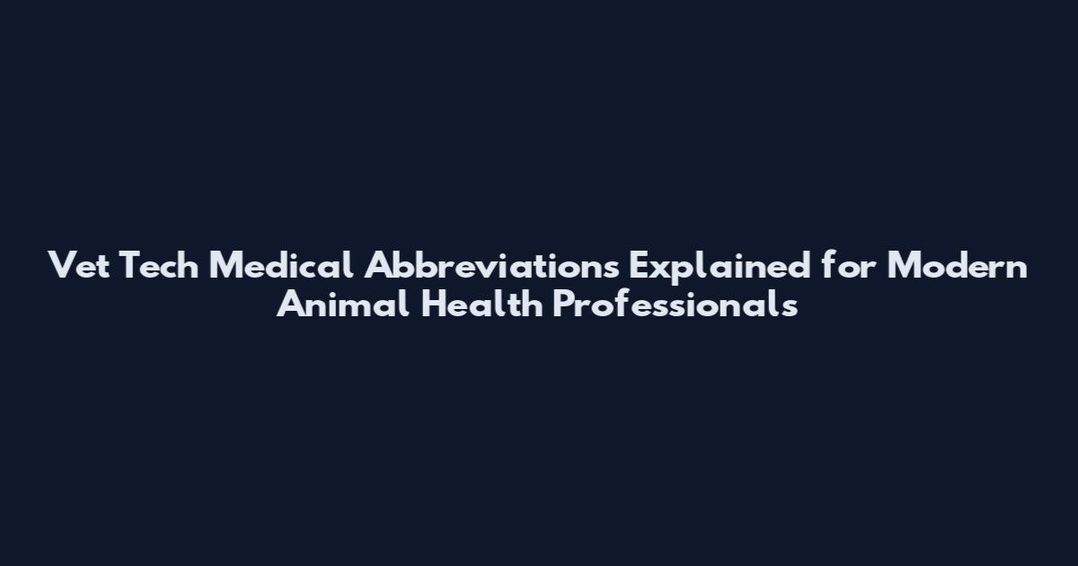 Vet Tech Medical Abbreviations Explained for Modern Animal Health Professionals