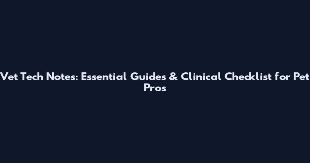 Vet Tech Notes: Essential Guides & Clinical Checklist for Pet Pros