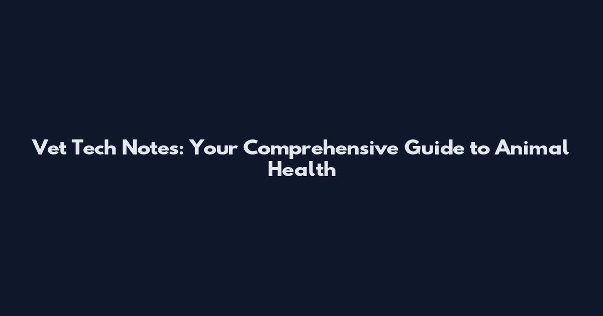 Vet Tech Notes: Your Comprehensive Guide to Animal Health