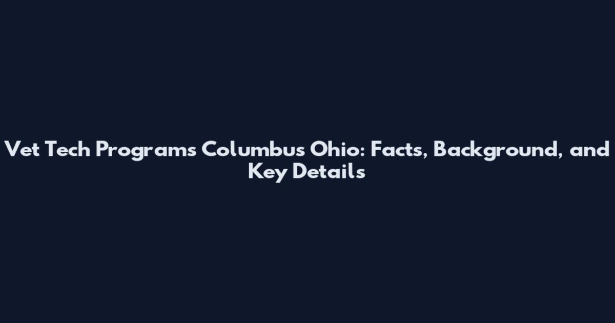 Vet Tech Programs Columbus Ohio: Facts, Background, and Key Details