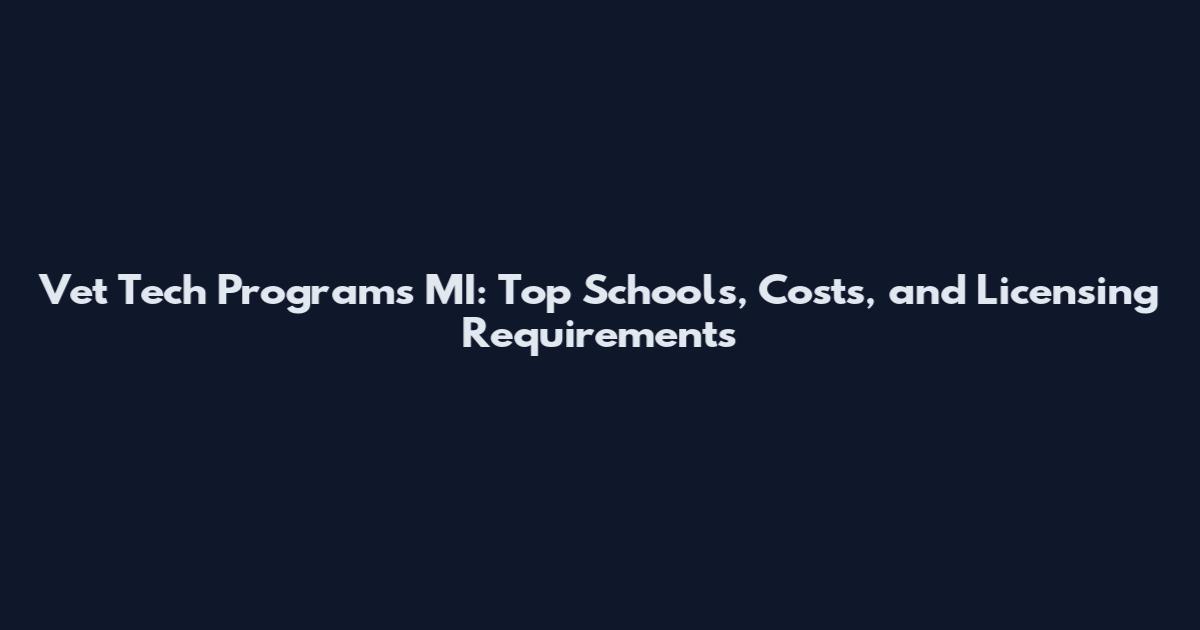 Vet Tech Programs MI: Top Schools, Costs, and Licensing Requirements