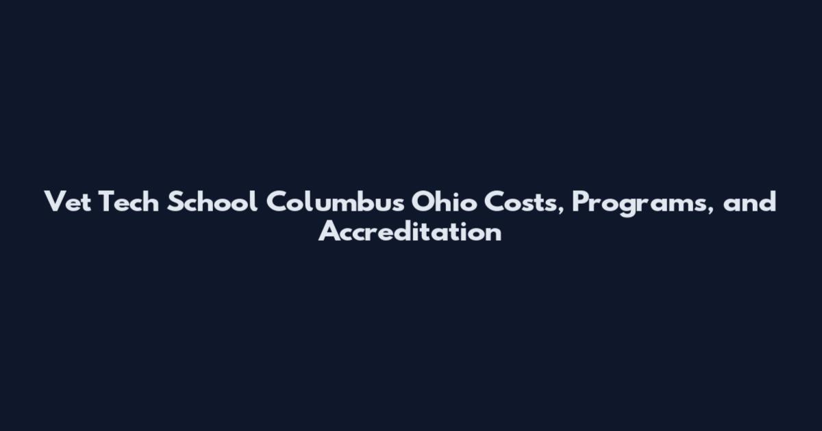 Vet Tech School Columbus Ohio Costs, Programs, and Accreditation