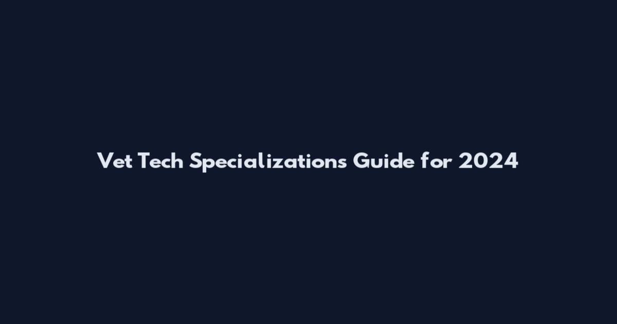 Vet Tech Specializations Guide for 2024