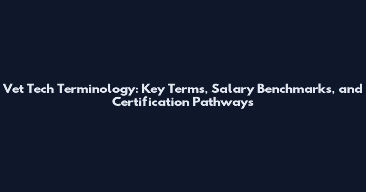 Vet Tech Terminology: Key Terms, Salary Benchmarks, and Certification Pathways