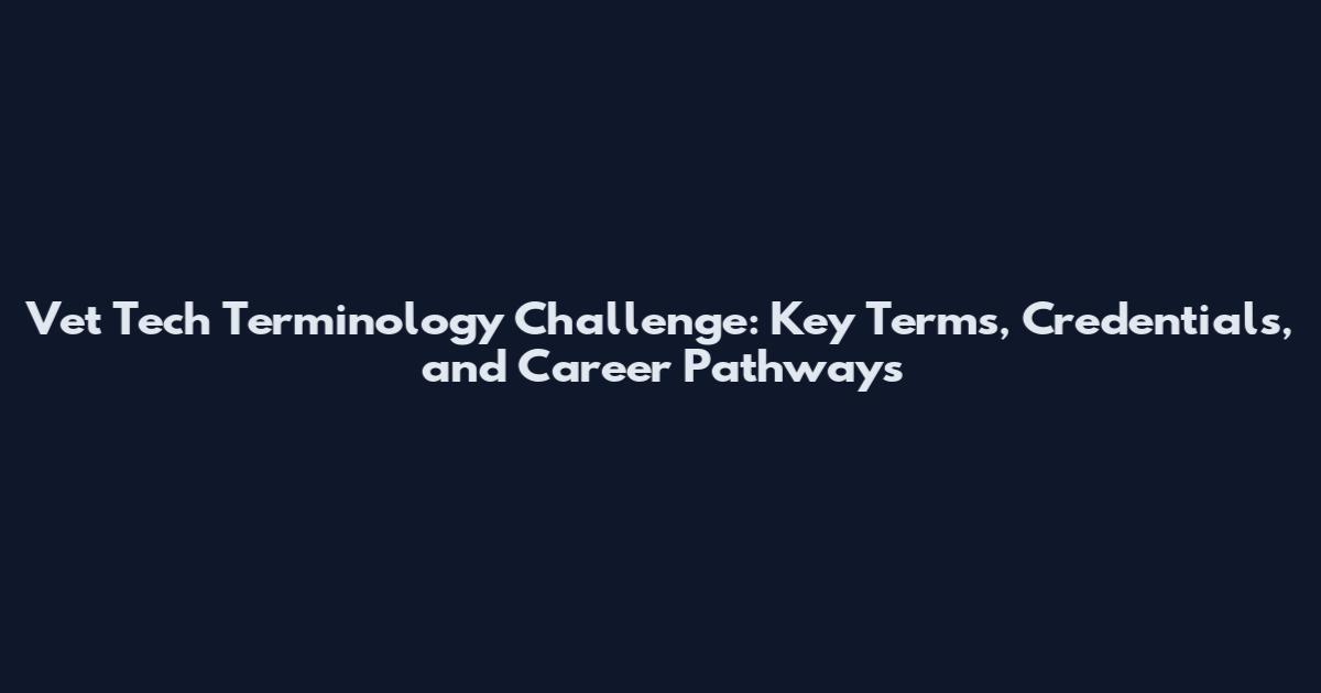 Vet Tech Terminology Challenge: Key Terms, Credentials, and Career Pathways