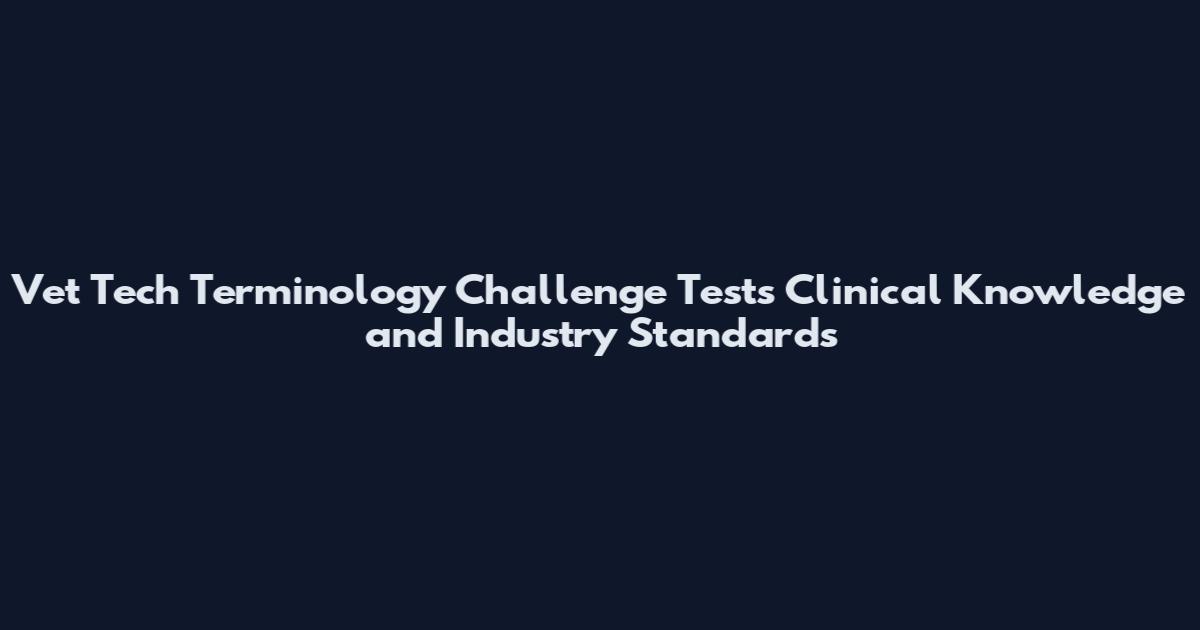 Vet Tech Terminology Challenge Tests Clinical Knowledge and Industry Standards