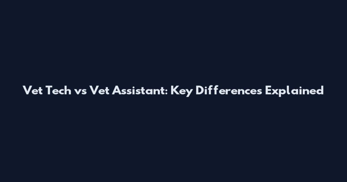 Vet Tech vs Vet Assistant: Key Differences Explained
