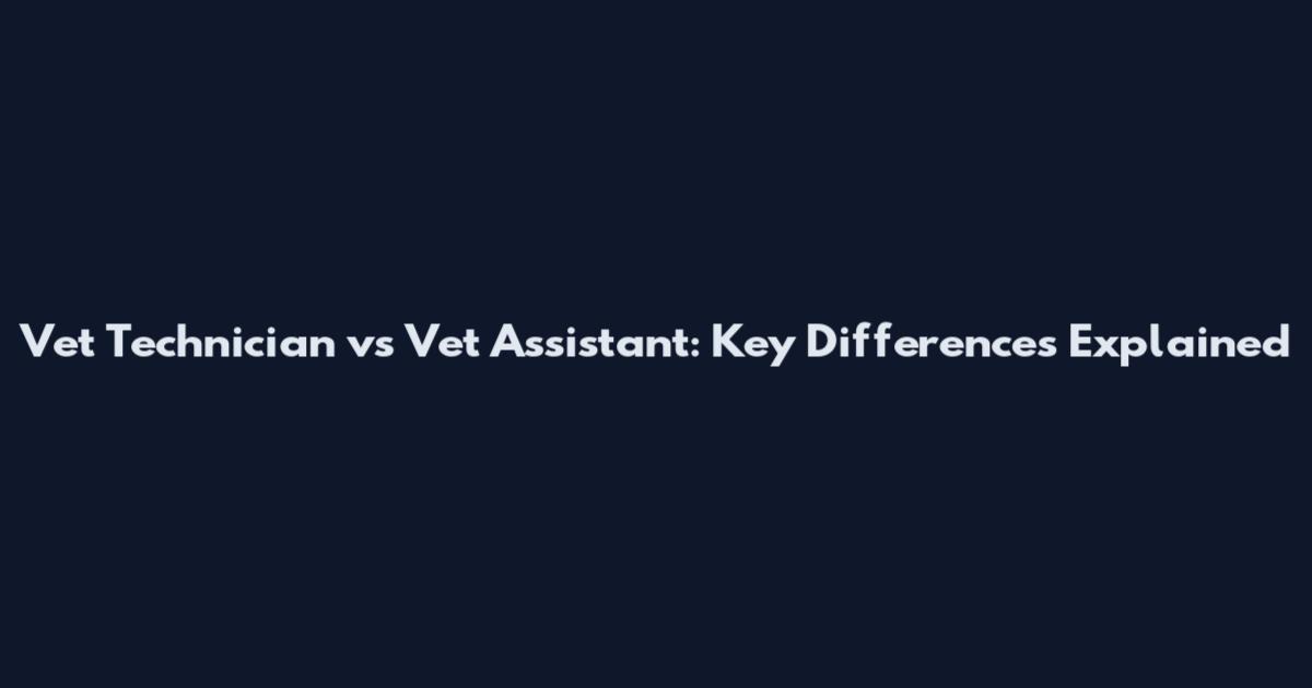 Vet Technician vs Vet Assistant: Key Differences Explained