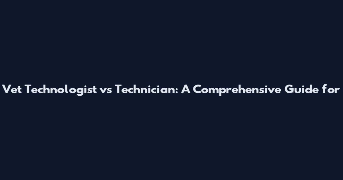 Vet Technologist vs Technician: A Comprehensive Guide for