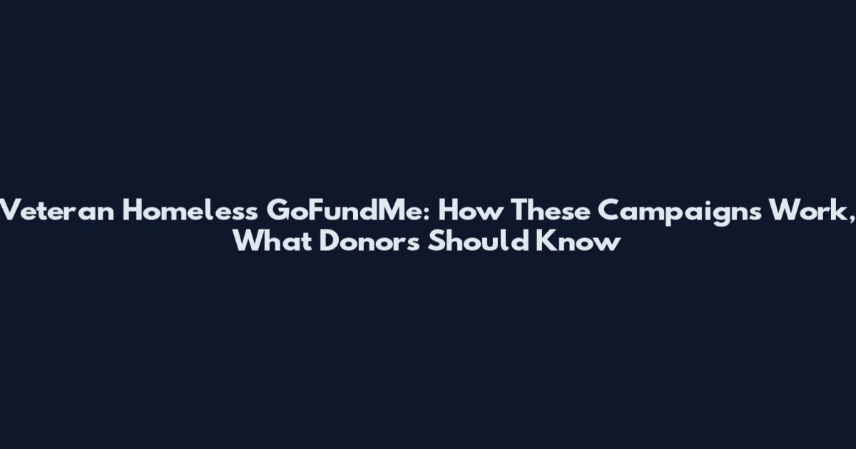 Veteran Homeless GoFundMe: How These Campaigns Work, What Donors Should Know