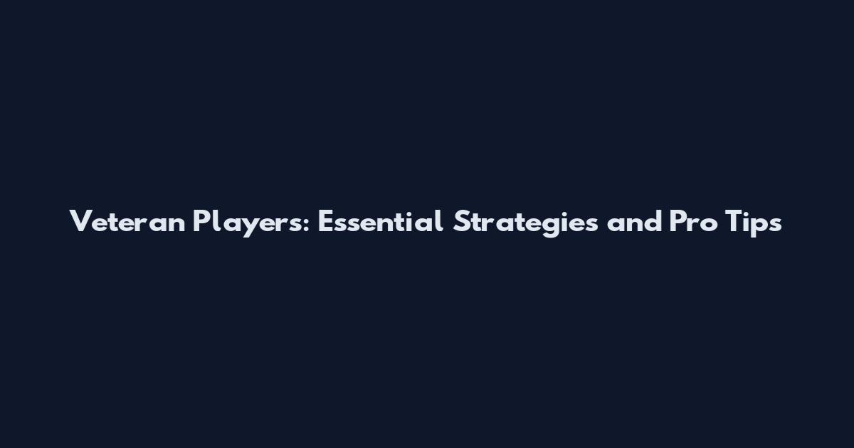 Veteran Players: Essential Strategies and Pro Tips