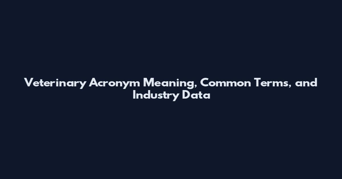 Veterinary Acronym Meaning, Common Terms, and Industry Data