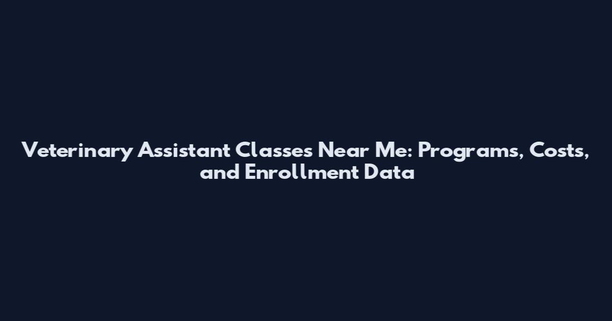 Veterinary Assistant Classes Near Me: Programs, Costs, and Enrollment Data