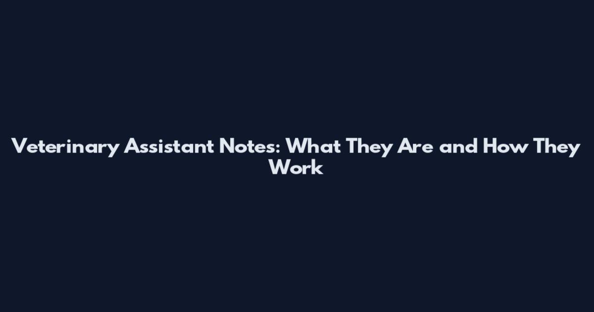 Veterinary Assistant Notes: What They Are and How They Work