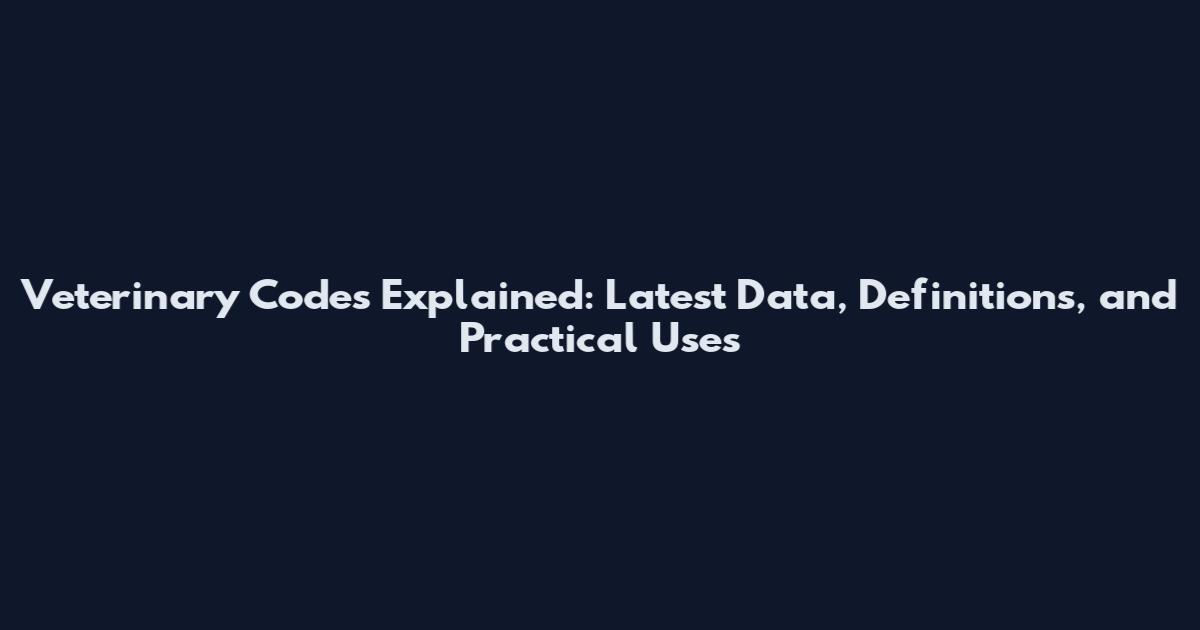 Veterinary Codes Explained: Latest Data, Definitions, and Practical Uses