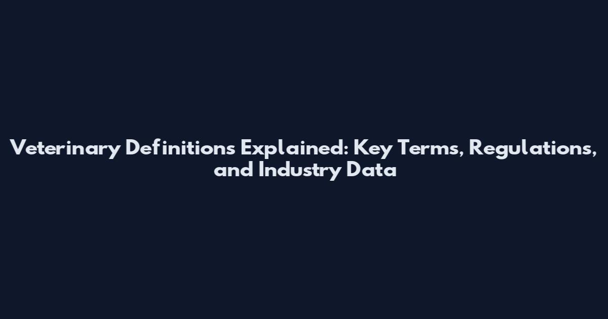 Veterinary Definitions Explained: Key Terms, Regulations, and Industry Data