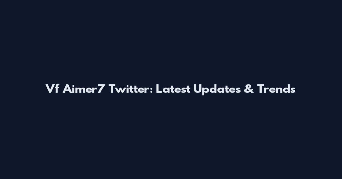Vf Aimer7 Twitter: Latest Updates & Trends