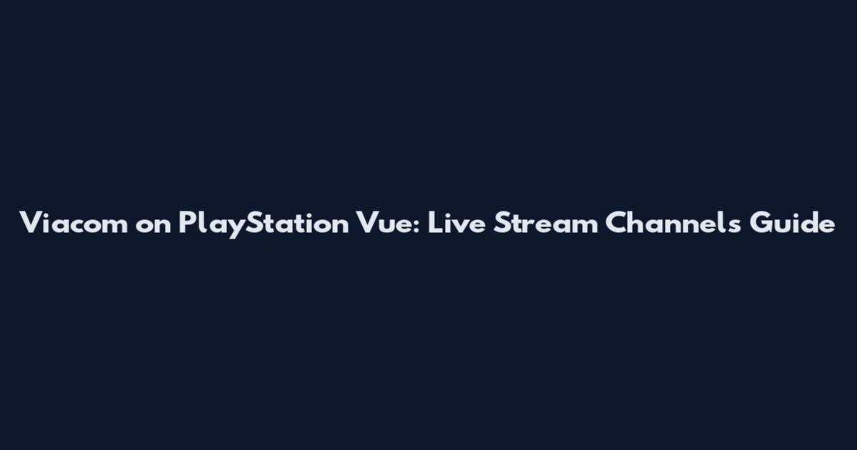 Viacom on PlayStation Vue: Live Stream Channels Guide