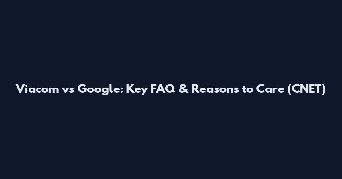 Viacom vs Google: Key FAQ & Reasons to Care (CNET)