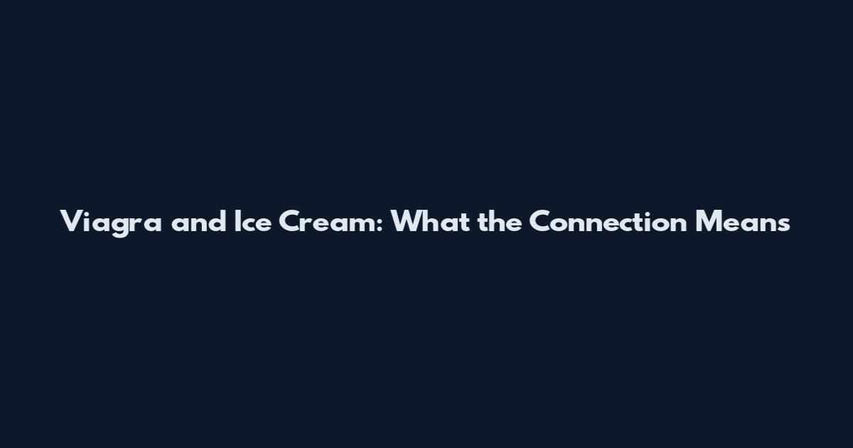 Viagra and Ice Cream: What the Connection Means
