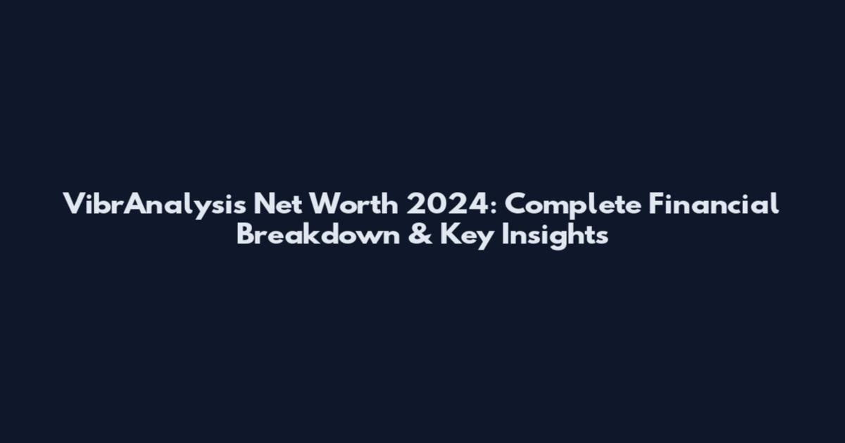 VibrAnalysis Net Worth 2024: Complete Financial Breakdown & Key Insights
