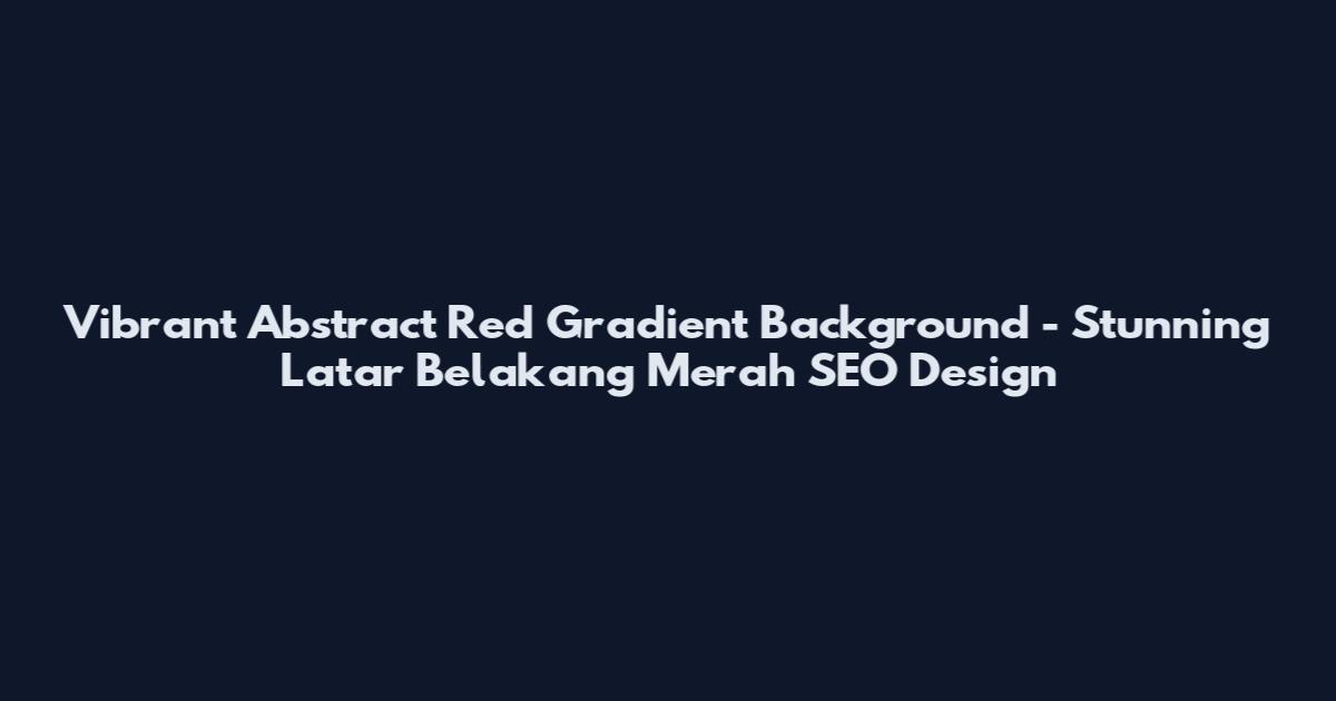 Vibrant Abstract Red Gradient Background - Stunning Latar Belakang Merah SEO Design