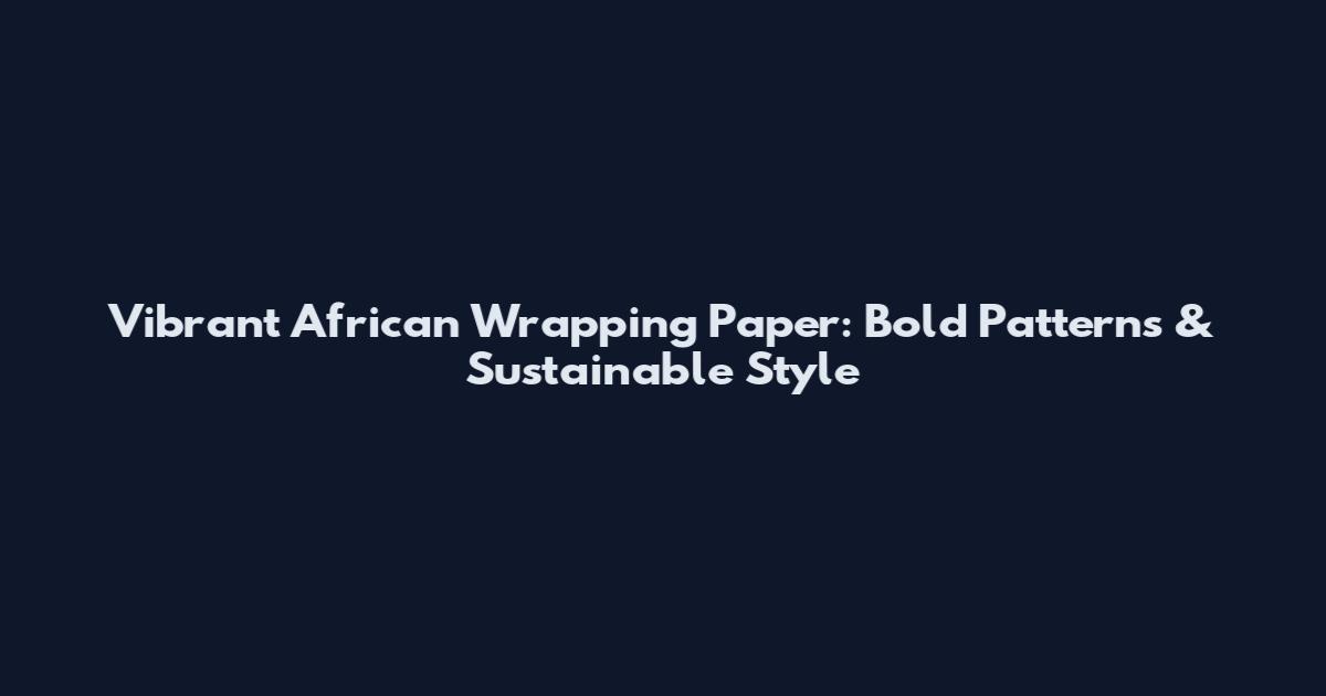 Vibrant African Wrapping Paper: Bold Patterns & Sustainable Style
