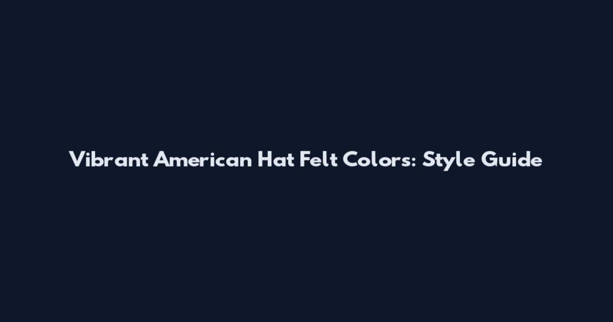Vibrant American Hat Felt Colors: Style Guide