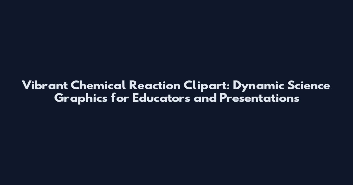 Vibrant Chemical Reaction Clipart: Dynamic Science Graphics for Educators and Presentations