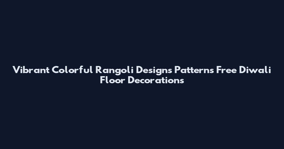 Vibrant Colorful Rangoli Designs Patterns Free Diwali Floor Decorations