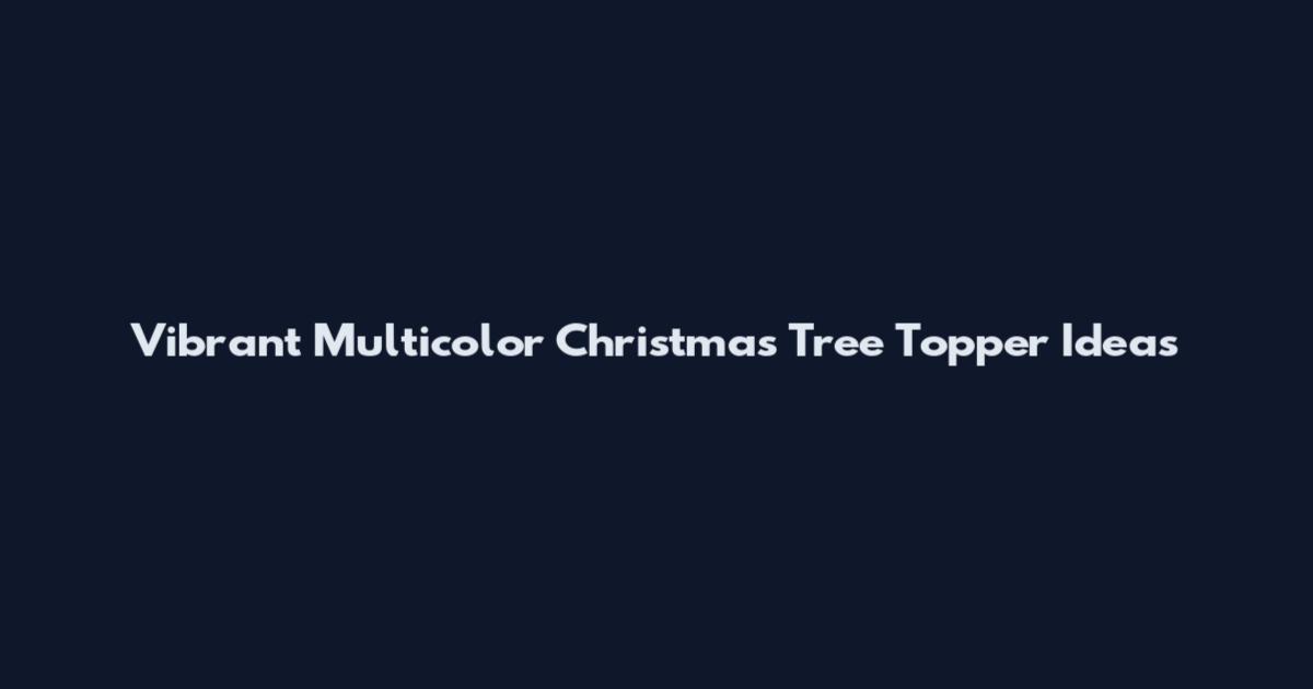 Vibrant Multicolor Christmas Tree Topper Ideas