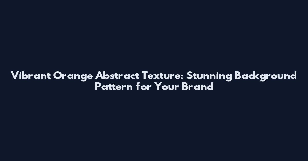 Vibrant Orange Abstract Texture: Stunning Background Pattern for Your Brand