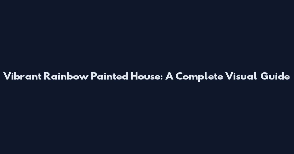 Vibrant Rainbow Painted House: A Complete Visual Guide