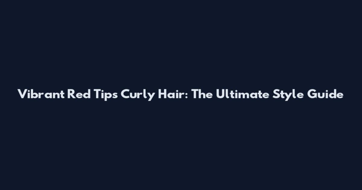 Vibrant Red Tips Curly Hair: The Ultimate Style Guide