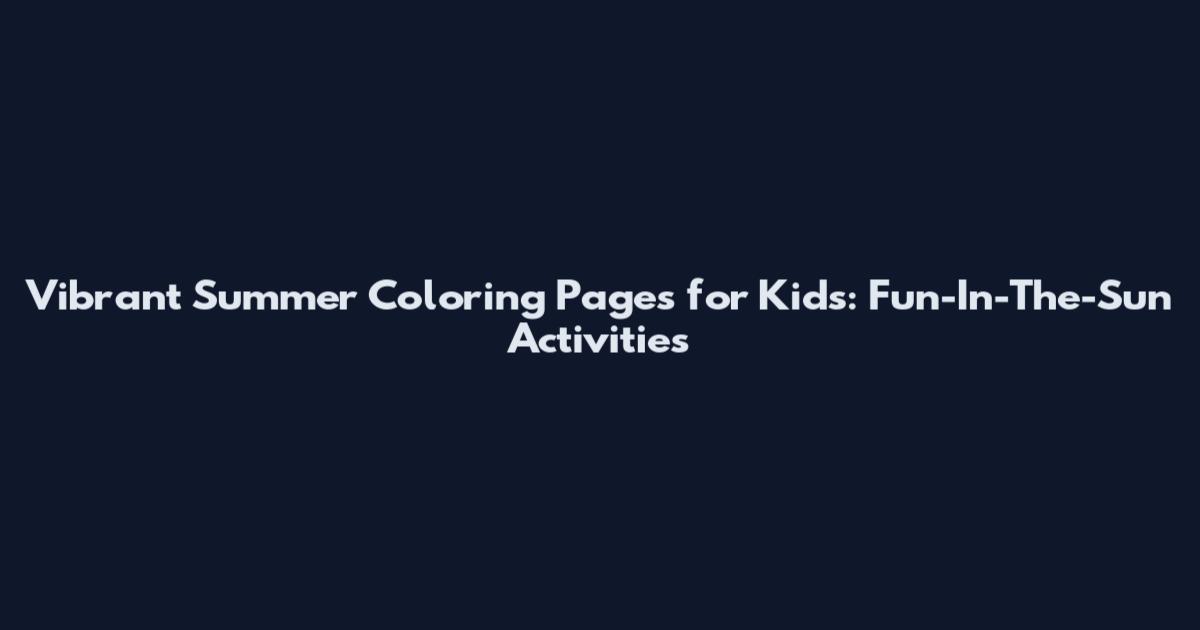 Vibrant Summer Coloring Pages for Kids: Fun-In-The-Sun Activities