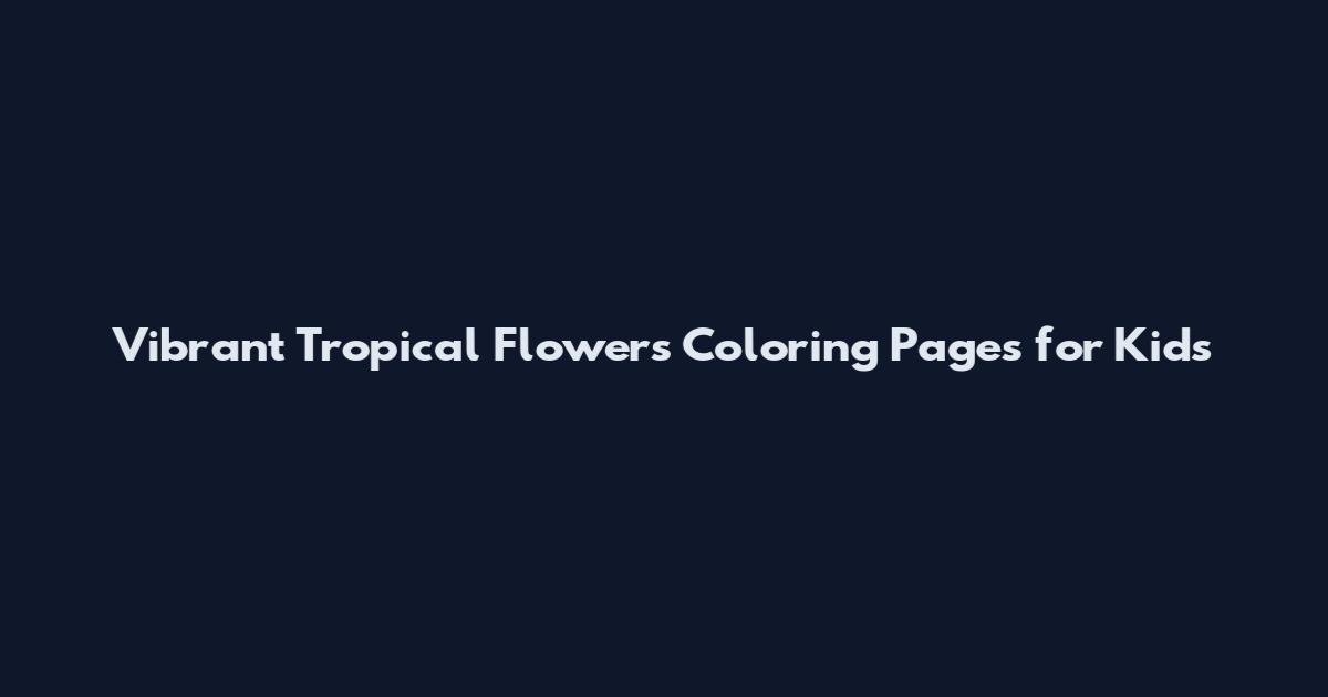 Vibrant Tropical Flowers Coloring Pages for Kids