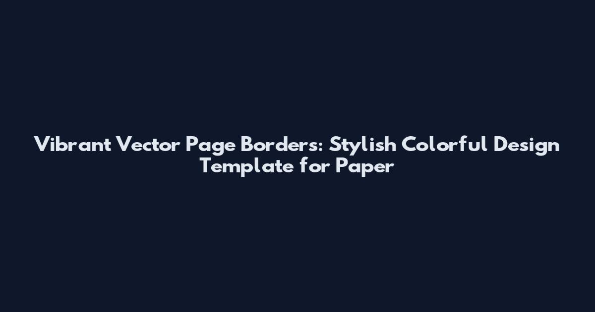 Vibrant Vector Page Borders: Stylish Colorful Design Template for Paper