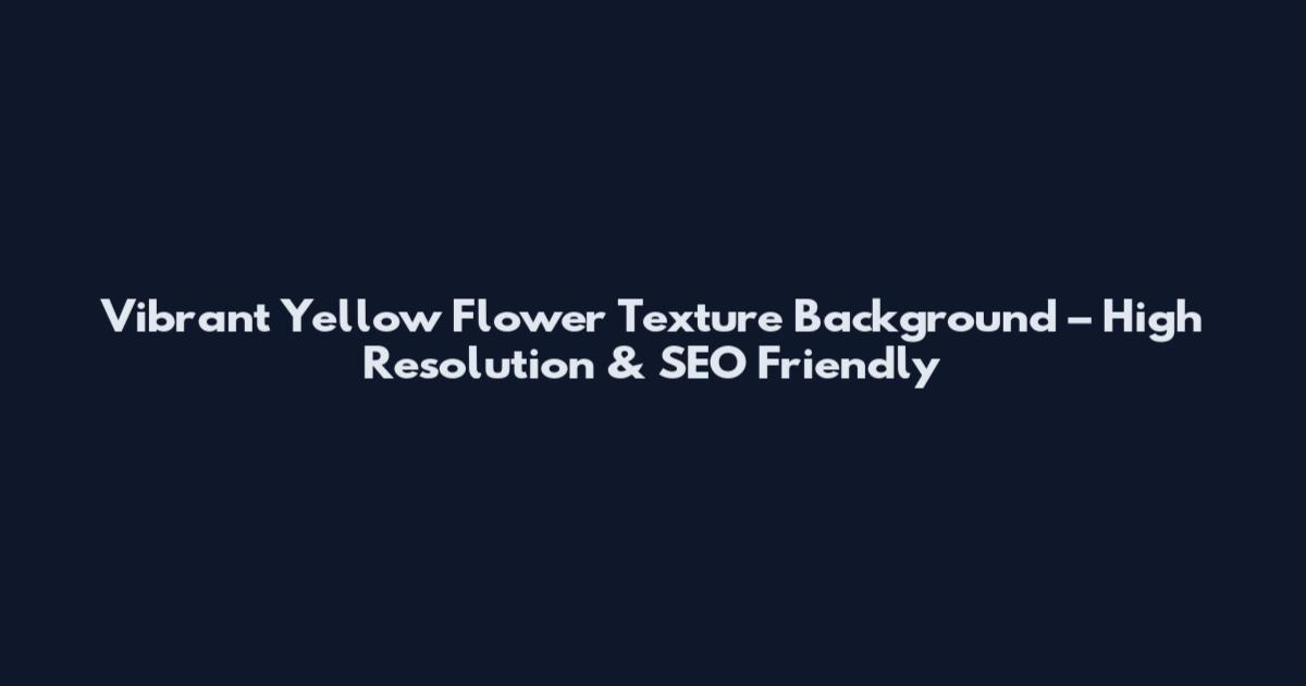 Vibrant Yellow Flower Texture Background – High Resolution & SEO Friendly