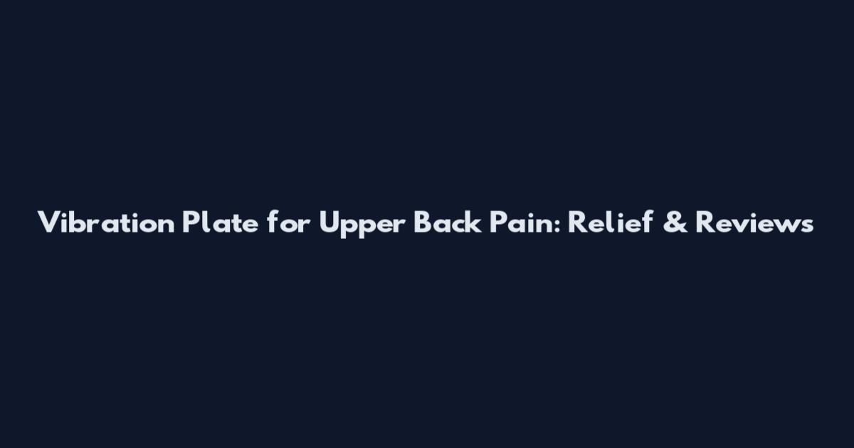 Vibration Plate for Upper Back Pain: Relief & Reviews