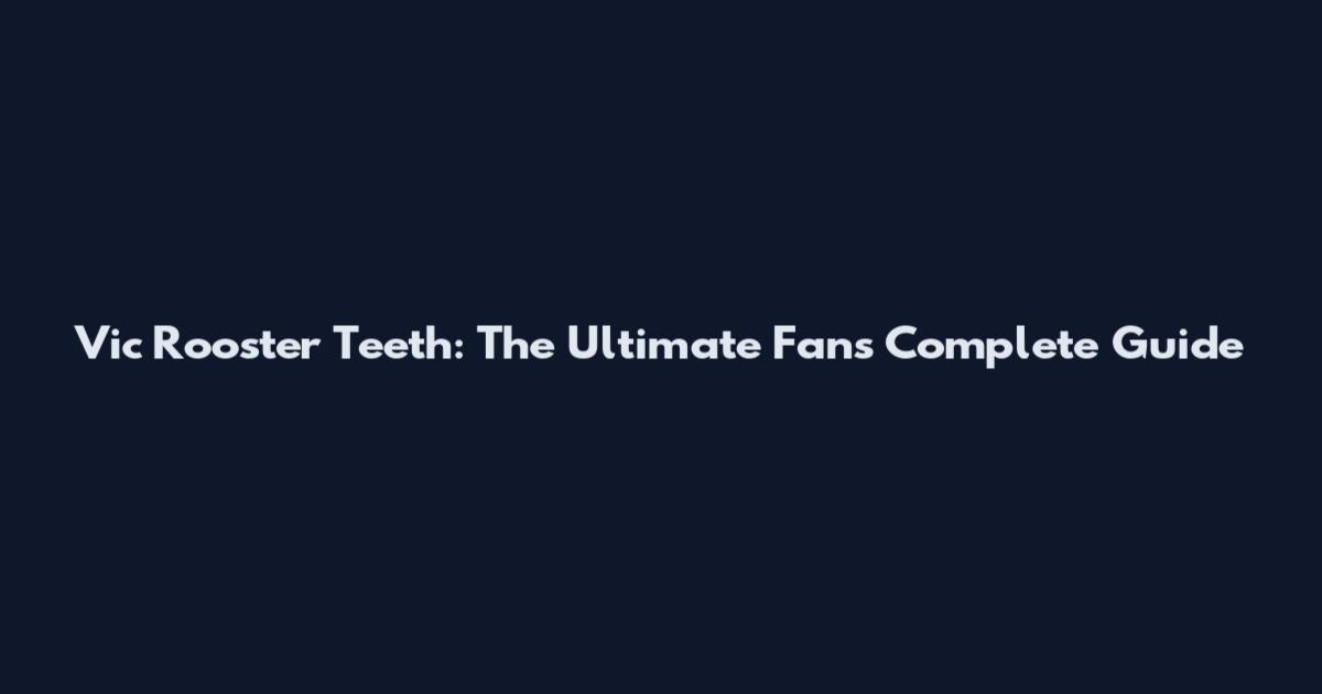 Vic Rooster Teeth: The Ultimate Fan's Complete Guide
