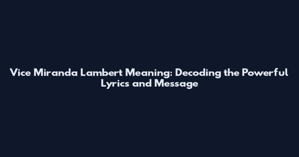 Vice Miranda Lambert Meaning: Decoding the Powerful Lyrics and Message
