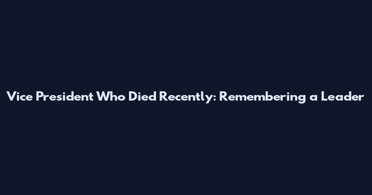 Vice President Who Died Recently: Remembering a Leader